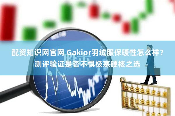配资知识网官网 Gakior羽绒服保暖性怎么样？测评验证是否不惧极寒硬核之选