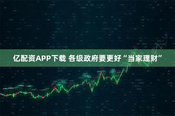 亿配资APP下载 各级政府要更好“当家理财”