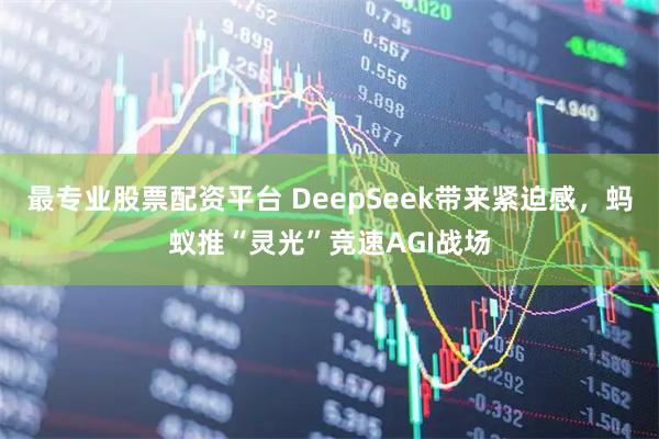 最专业股票配资平台 DeepSeek带来紧迫感，蚂蚁推“灵光”竞速AGI战场
