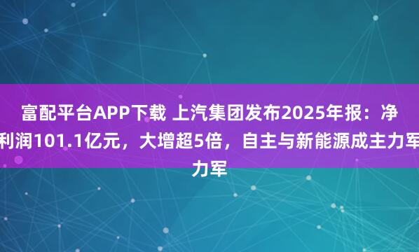 富配平台APP下载 上汽集团发布2025年报：净利润101.1亿元，大增超5倍，自主与新能源成主力军