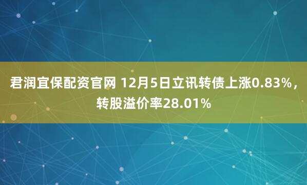 君润宜保配资官网 12月5日立讯转债上涨0.83%，转股溢价率28.01%